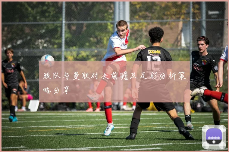 狼队与曼联对决前瞻及足彩分析策略分享